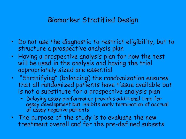 Biomarker Stratified Design • Do not use the diagnostic to restrict eligibility, but to