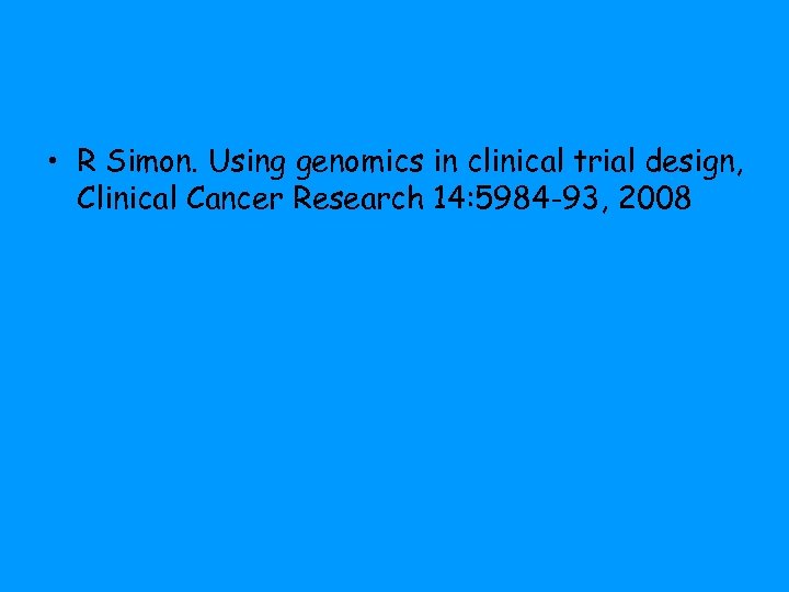  • R Simon. Using genomics in clinical trial design, Clinical Cancer Research 14: