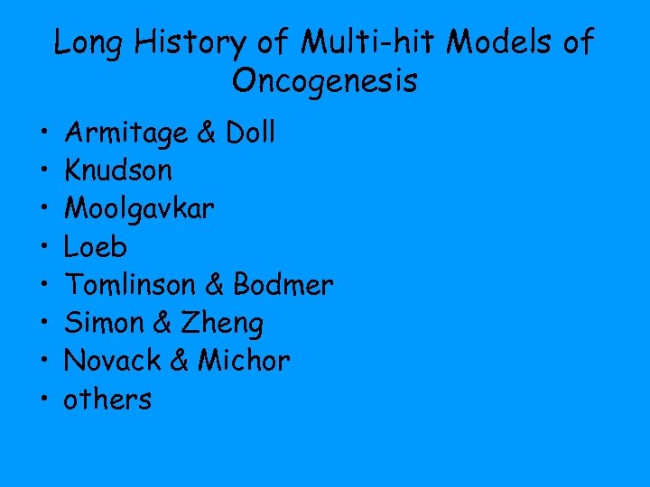 Long History of Multi-hit Models of Oncogenesis • • Armitage & Doll Knudson Moolgavkar
