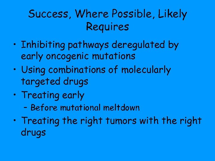 Success, Where Possible, Likely Requires • Inhibiting pathways deregulated by early oncogenic mutations •