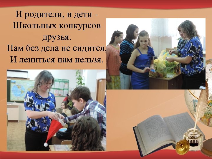 И родители, и дети Школьных конкурсов друзья. Нам без дела не сидится, И лениться