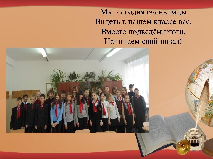Мы сегодня очень рады Видеть в нашем классе вас, Вместе подведём итоги, Начинаем свой