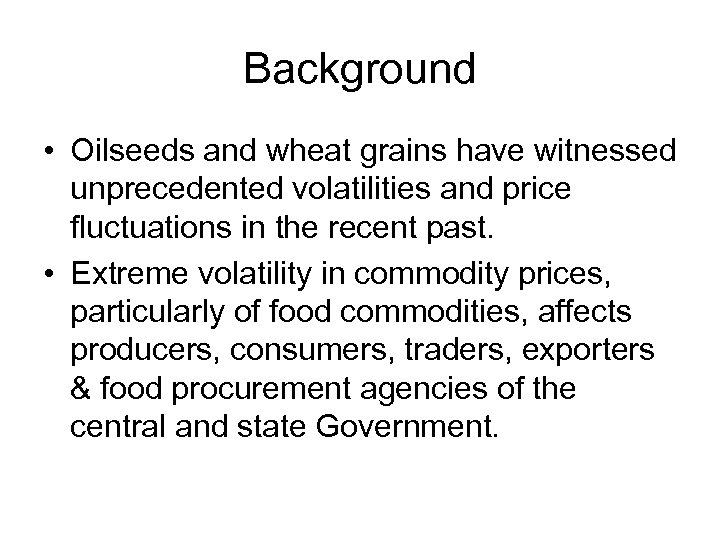 Background • Oilseeds and wheat grains have witnessed unprecedented volatilities and price fluctuations in