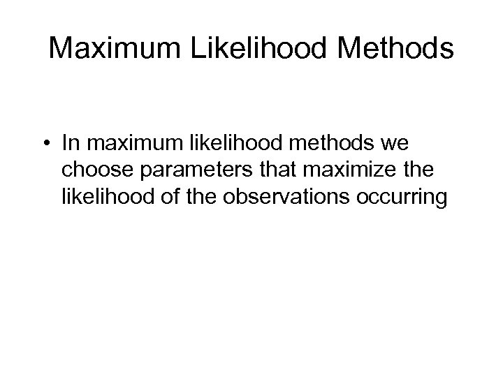 Maximum Likelihood Methods • In maximum likelihood methods we choose parameters that maximize the