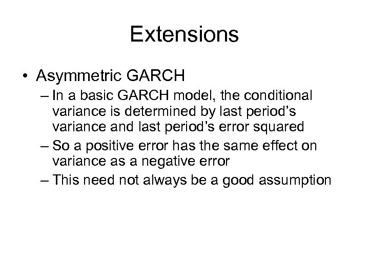 Extensions • Asymmetric GARCH – In a basic GARCH model, the conditional variance is