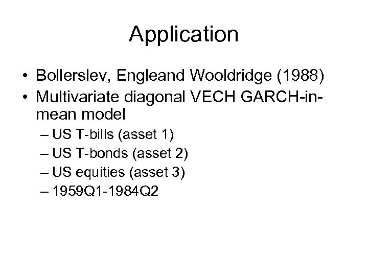 Application • Bollerslev, Engleand Wooldridge (1988) • Multivariate diagonal VECH GARCH-inmean model – US