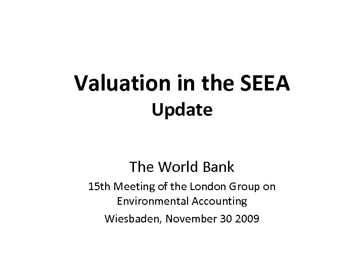 Valuation in the SEEA Update The World Bank 15 th Meeting of the London