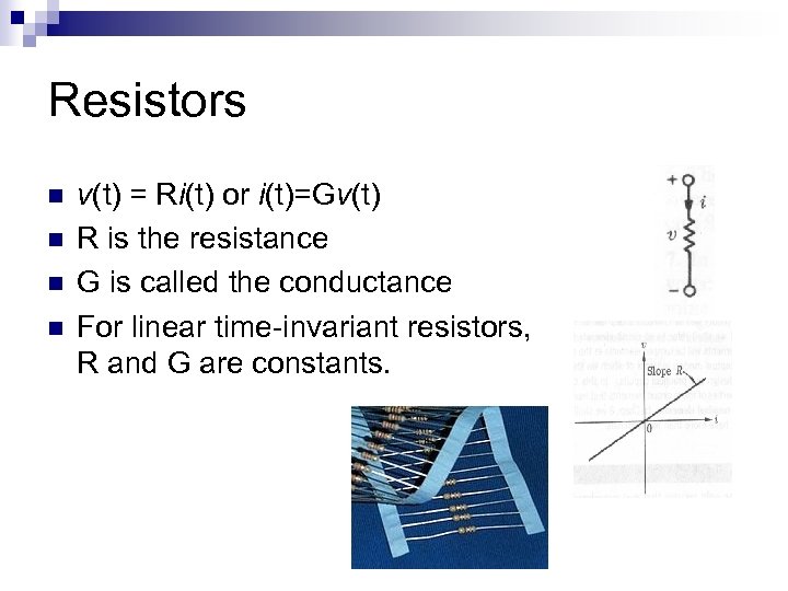 Resistors n n v(t) = Ri(t) or i(t)=Gv(t) R is the resistance G is