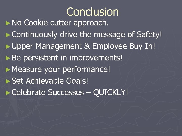 ► No Conclusion Cookie cutter approach. ► Continuously drive the message of Safety! ►
