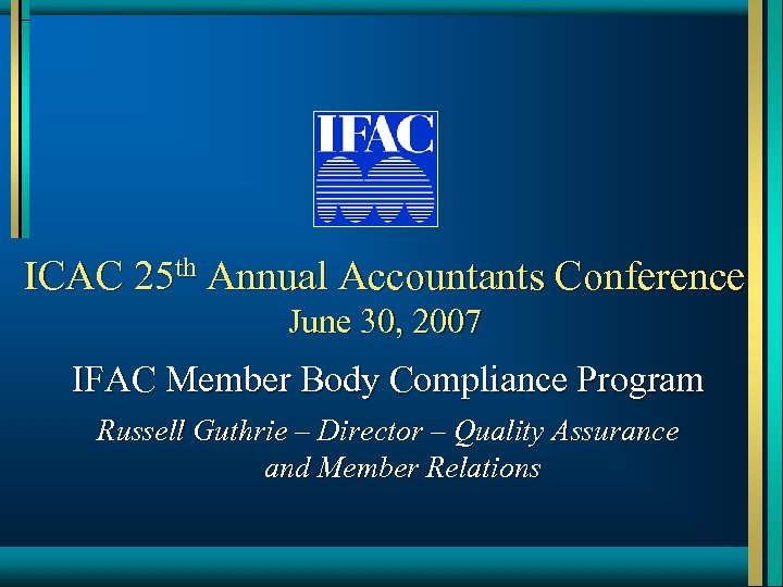 ICAC 25 th Annual Accountants Conference June 30, 2007 IFAC Member Body Compliance Program