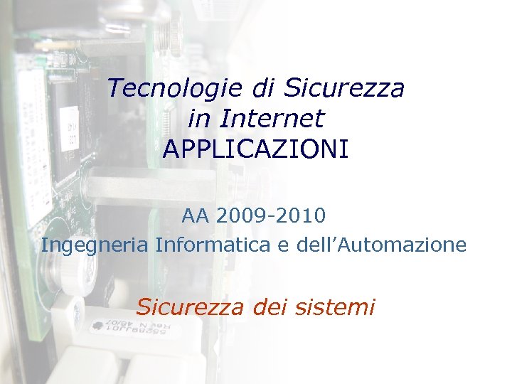 Tecnologie di Sicurezza in Internet APPLICAZIONI AA 2009 -2010 Ingegneria Informatica e dell’Automazione Sicurezza