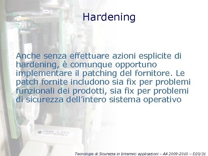 Hardening Anche senza effettuare azioni esplicite di hardening, è comunque opportuno implementare il patching