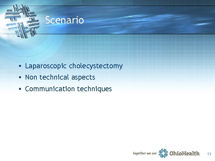 Scenario § Laparoscopic cholecystectomy § Non technical aspects § Communication techniques 13 