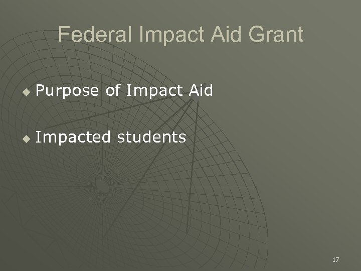 Federal Impact Aid Grant u Purpose of Impact Aid u Impacted students 17 