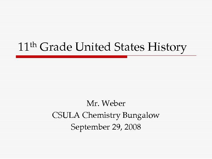 11 th Grade United States History Mr. Weber CSULA Chemistry Bungalow September 29, 2008