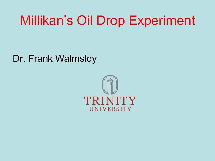 Millikan’s Oil Drop Experiment Dr. Frank Walmsley 