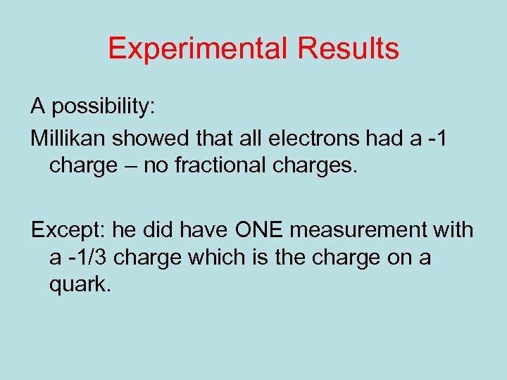 Experimental Results A possibility: Millikan showed that all electrons had a -1 charge –