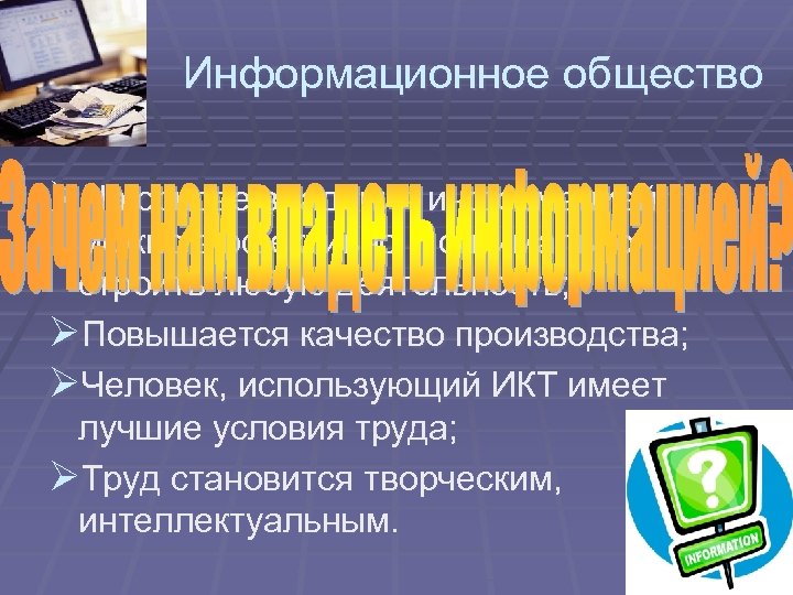 Информационное общество ØНа основе владения информацией можно эффективно и оптимально строить любую деятельность; ØПовышается