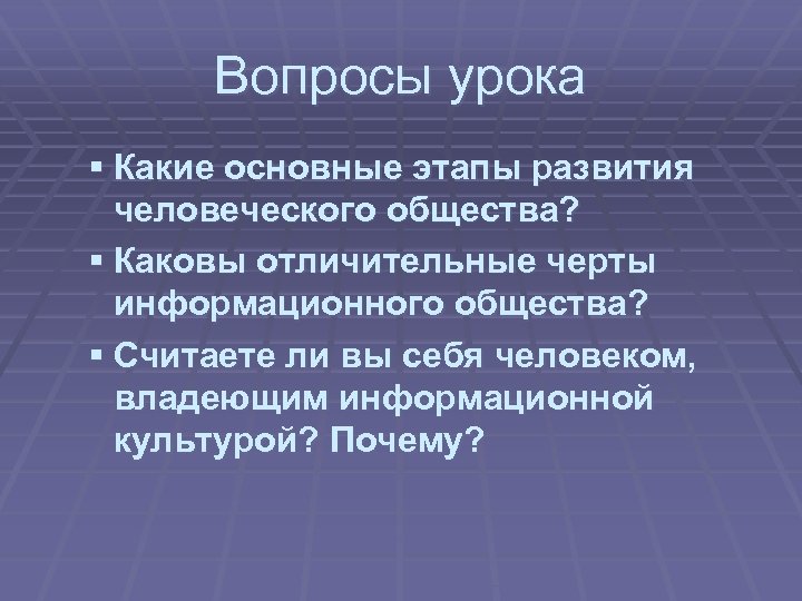 Вопросы урока § Какие основные этапы развития человеческого общества? § Каковы отличительные черты информационного