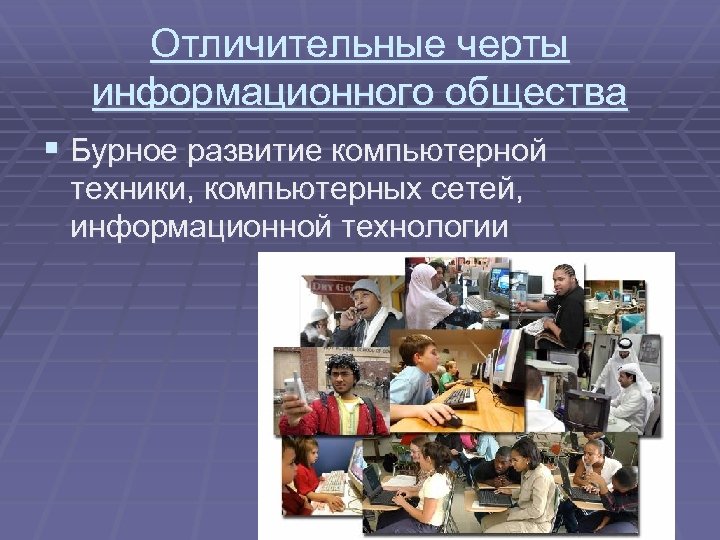Отличительные черты информационного общества § Бурное развитие компьютерной техники, компьютерных сетей, информационной технологии 