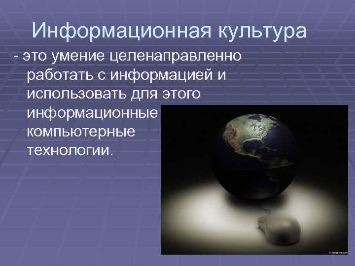 Информационная культура - это умение целенаправленно работать с информацией и использовать для этого информационные