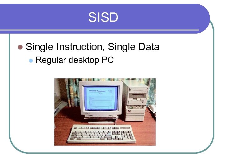 SISD l Single l Instruction, Single Data Regular desktop PC 