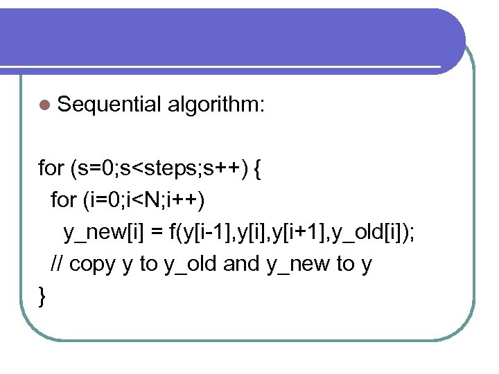 l Sequential algorithm: for (s=0; s<steps; s++) { for (i=0; i<N; i++) y_new[i] =