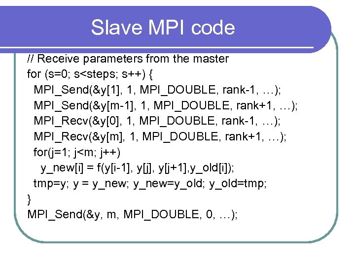 Slave MPI code // Receive parameters from the master for (s=0; s<steps; s++) {