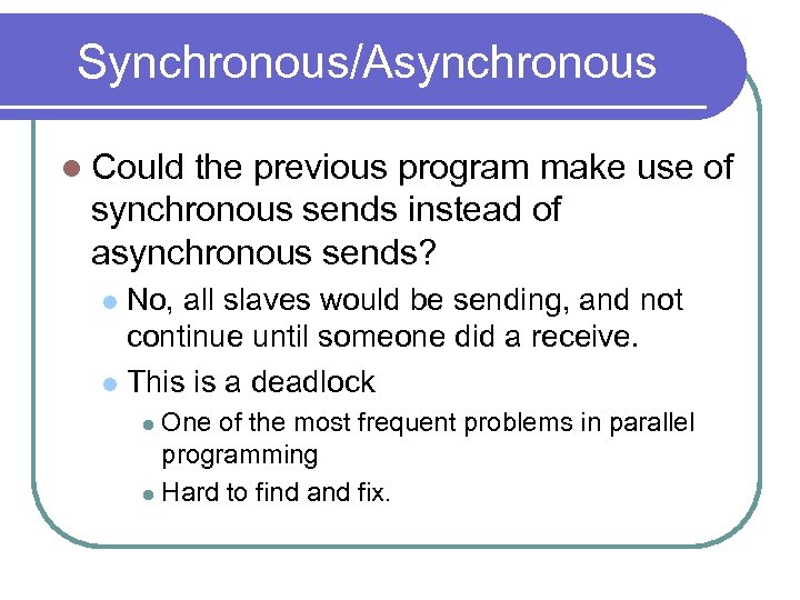 Synchronous/Asynchronous l Could the previous program make use of synchronous sends instead of asynchronous