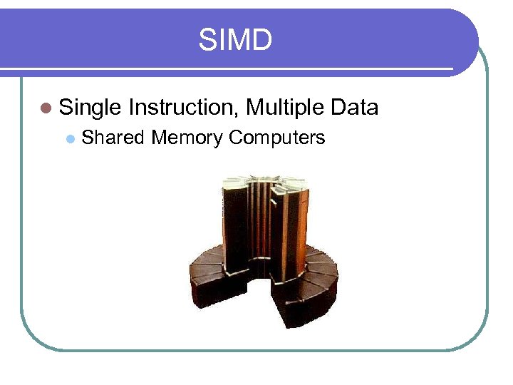SIMD l Single l Instruction, Multiple Data Shared Memory Computers 