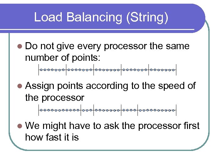 Load Balancing (String) l Do not give every processor the same number of points: