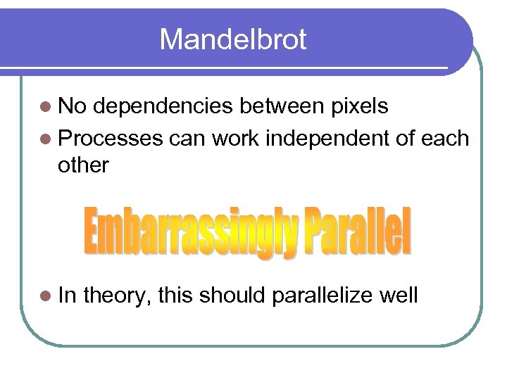 Mandelbrot l No dependencies between pixels l Processes can work independent of each other