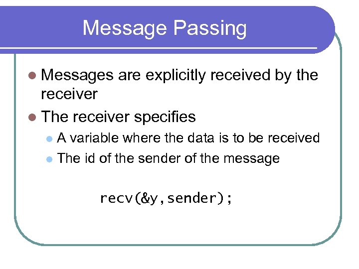 Message Passing l Messages are explicitly received by the receiver l The receiver specifies