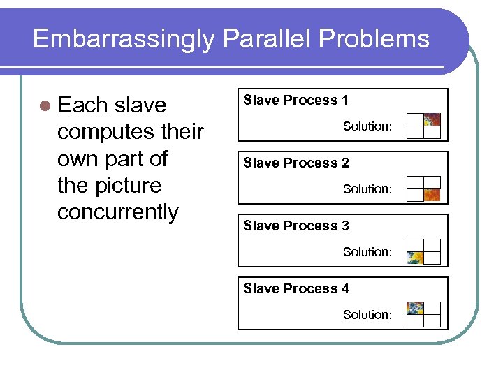 Embarrassingly Parallel Problems l Each slave computes their own part of the picture concurrently