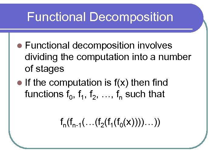 Functional Decomposition l Functional decomposition involves dividing the computation into a number of stages