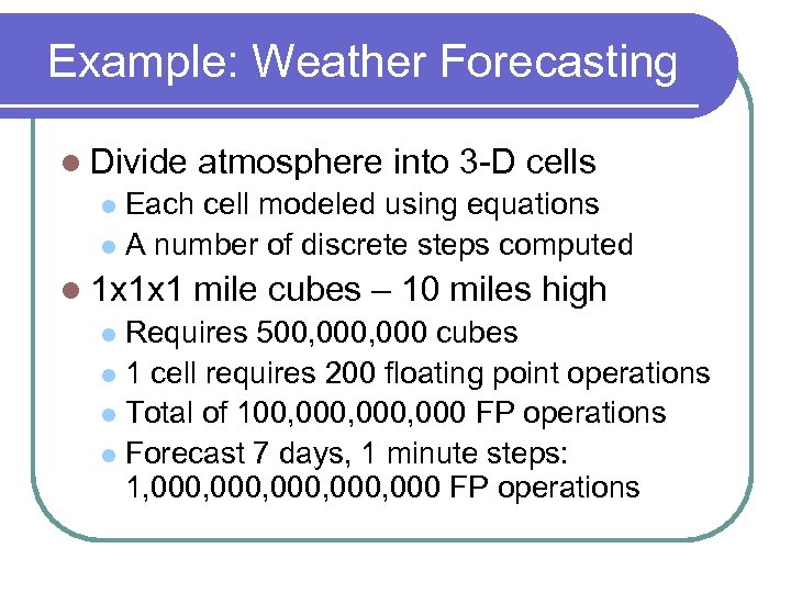Example: Weather Forecasting l Divide atmosphere into 3 -D cells Each cell modeled using