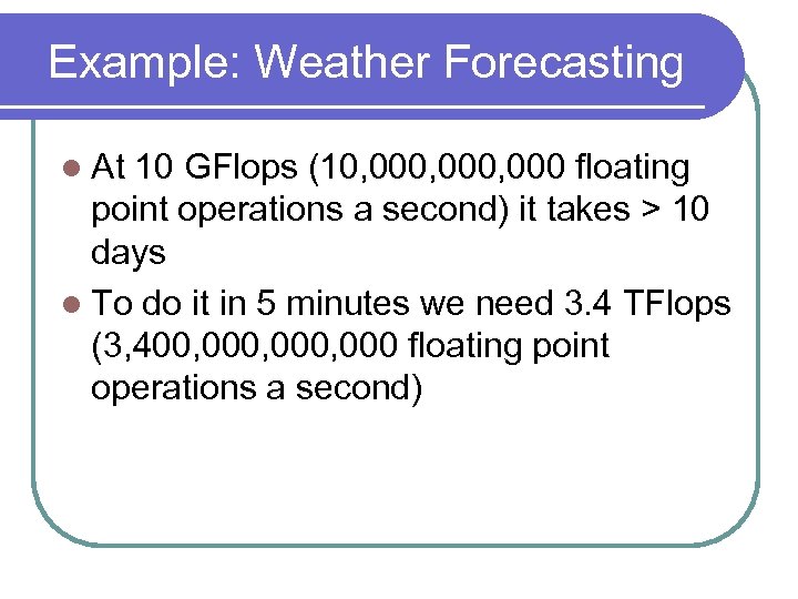 Example: Weather Forecasting l At 10 GFlops (10, 000, 000 floating point operations a