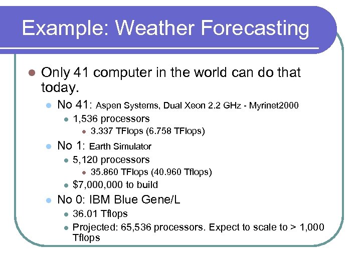 Example: Weather Forecasting l Only 41 computer in the world can do that today.