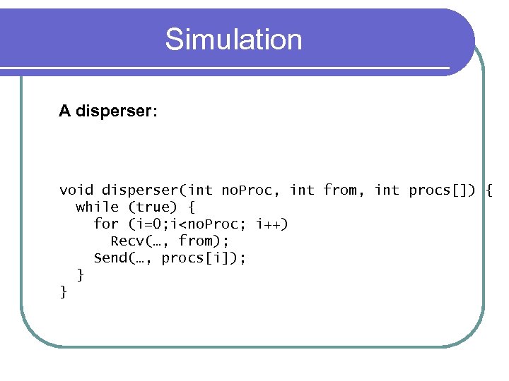 Simulation A disperser: void disperser(int no. Proc, int from, int procs[]) { while (true)