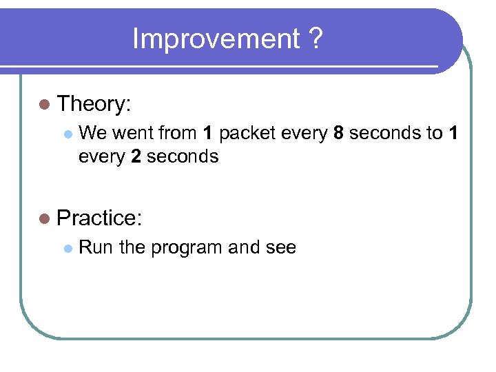 Improvement ? l Theory: l We went from 1 packet every 8 seconds to