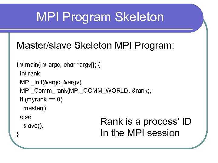 MPI Program Skeleton Master/slave Skeleton MPI Program: Int main(int argc, char *argv[]) { int