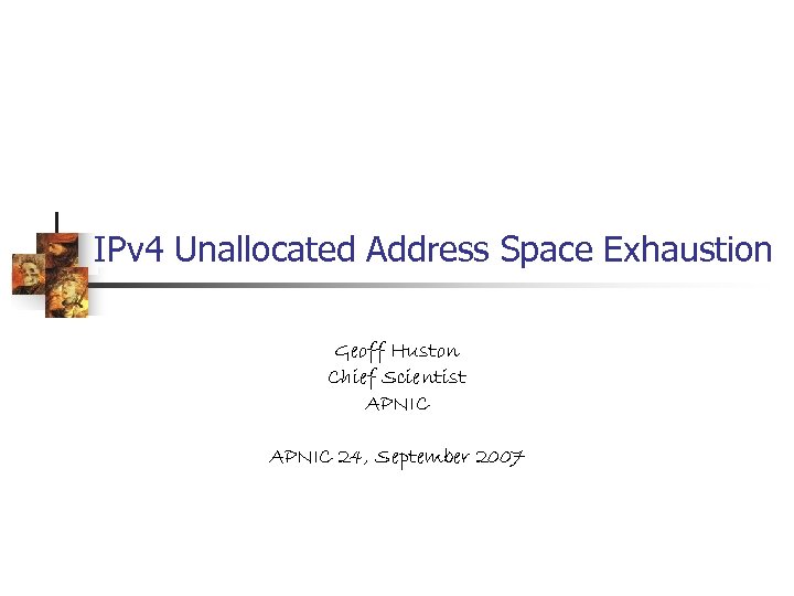 IPv 4 Unallocated Address Space Exhaustion Geoff Huston Chief Scientist APNIC 24, September 2007