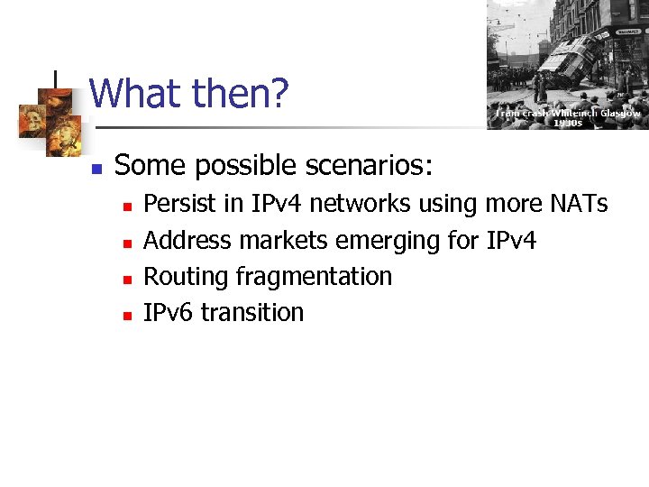 What then? n Some possible scenarios: n n Persist in IPv 4 networks using