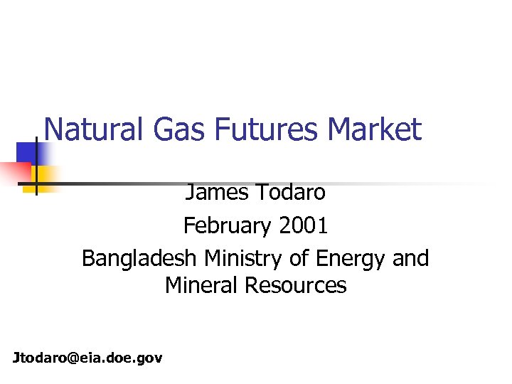 Natural Gas Futures Market James Todaro February 2001 Bangladesh Ministry of Energy and Mineral