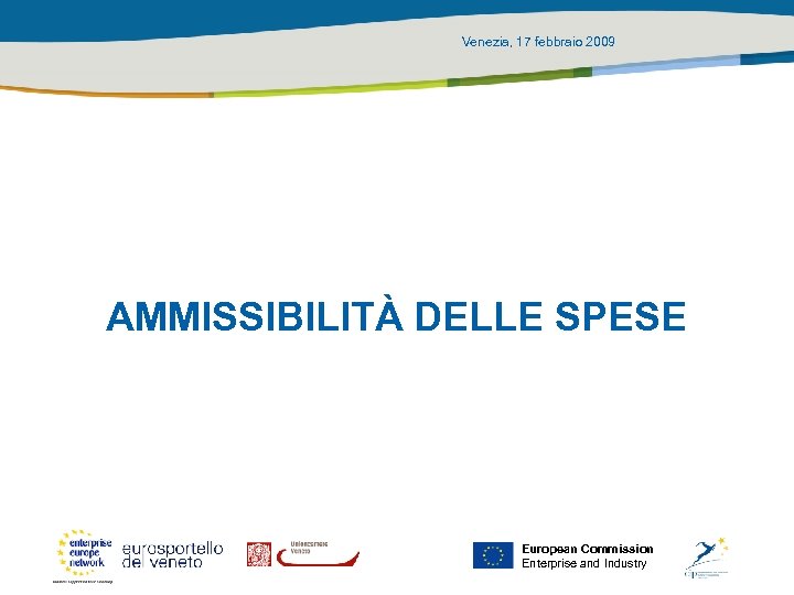 Venezia, 17 febbraio 2009 AMMISSIBILITÀ DELLE SPESE European Commission Enterprise and Industry 