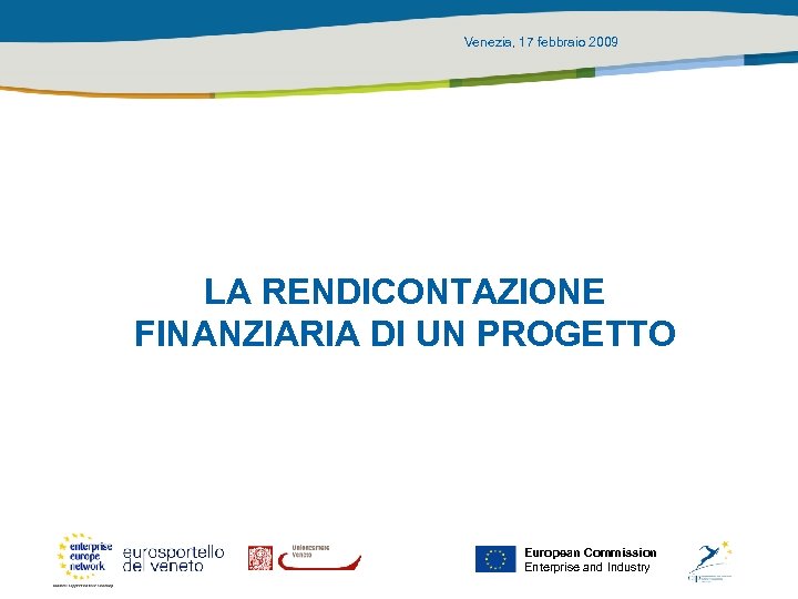 Venezia, 17 febbraio 2009 LA RENDICONTAZIONE FINANZIARIA DI UN PROGETTO European Commission Enterprise and