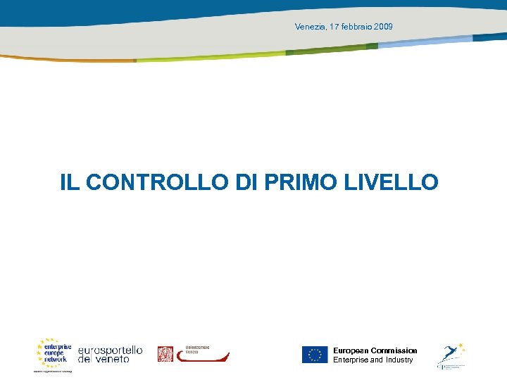 Venezia, 17 febbraio 2009 IL CONTROLLO DI PRIMO LIVELLO European Commission Enterprise and Industry
