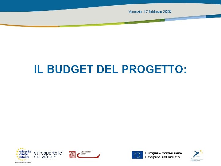Venezia, 17 febbraio 2009 IL BUDGET DEL PROGETTO: European Commission Enterprise and Industry 