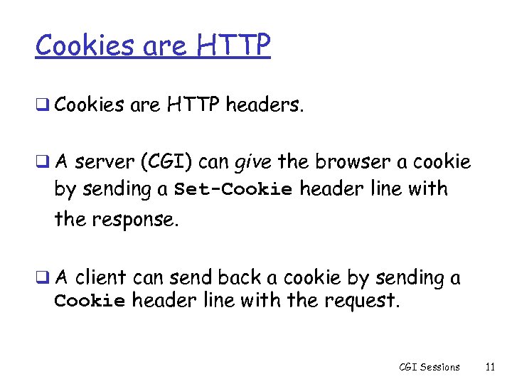 Cookies are HTTP q Cookies are HTTP headers. q A server (CGI) can give