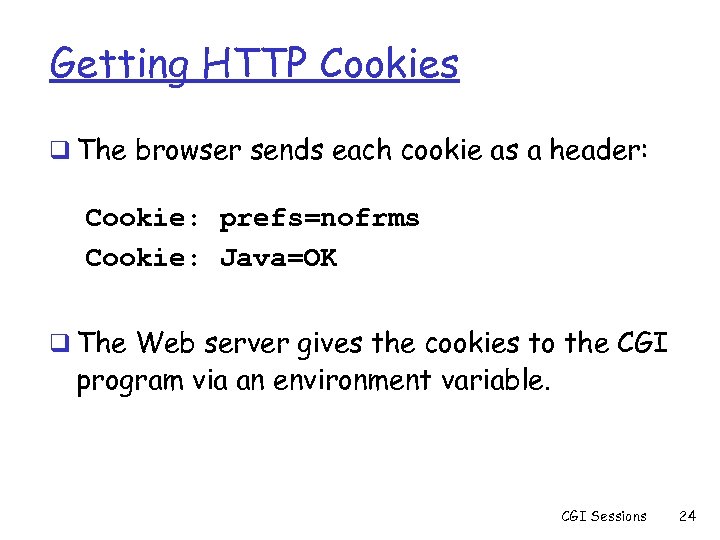 Getting HTTP Cookies q The browser sends each cookie as a header: Cookie: prefs=nofrms